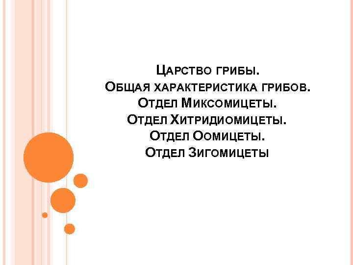 ЦАРСТВО ГРИБЫ. ОБЩАЯ ХАРАКТЕРИСТИКА ГРИБОВ. ОТДЕЛ МИКСОМИЦЕТЫ. ОТДЕЛ ХИТРИДИОМИЦЕТЫ. ОТДЕЛ ООМИЦЕТЫ. ОТДЕЛ ЗИГОМИЦЕТЫ 