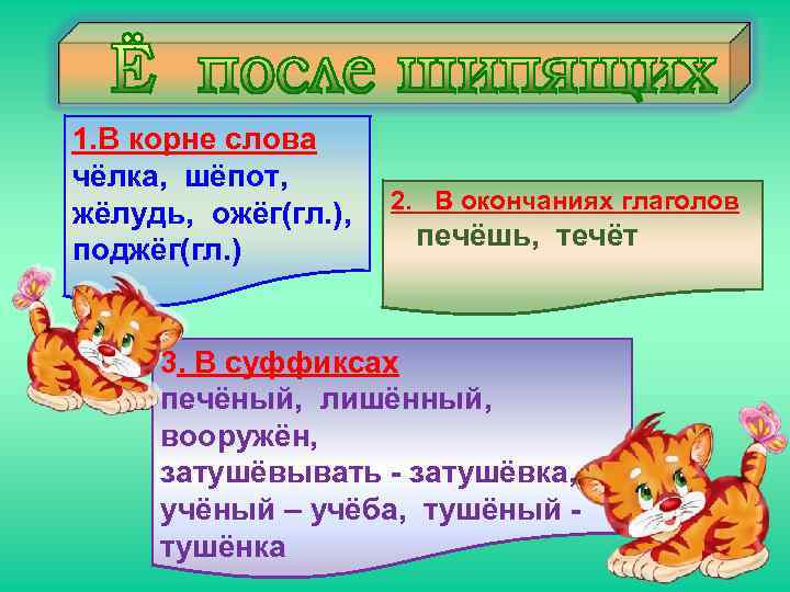 1. В корне слова чёлка, шёпот, жёлудь, ожёг(гл. ), поджёг(гл. ) 2. В окончаниях