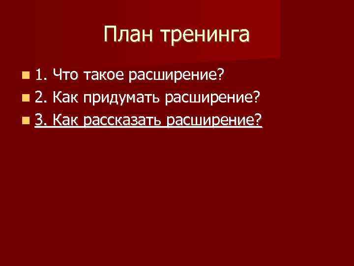 План тренинга 1. Что такое расширение? 2. Как придумать расширение? 3. Как рассказать расширение?