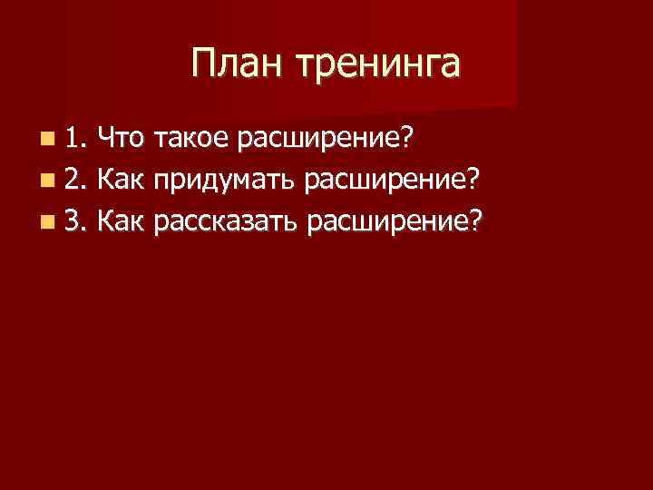 План тренинга 1. Что такое расширение? 2. Как придумать расширение? 3. Как рассказать расширение?