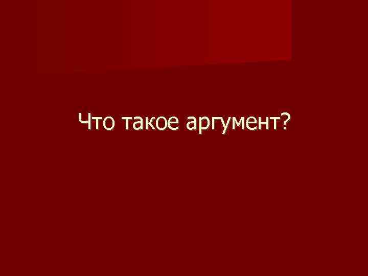 Что такое аргумент? 