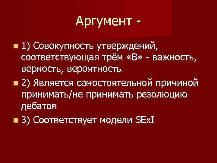 Аргумент 1) Совокупность утверждений, соответствующая трём «В» - важность, вероятность 2) Является самостоятельной причиной