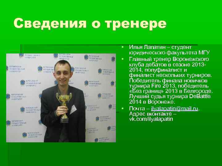 Сведения о тренере Илья Лапатин – студент юридического факультета МГУ Главный тренер Воронежского клуба