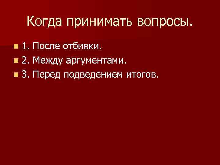 Когда принимать вопросы. n 1. После отбивки. n 2. Между аргументами. n 3. Перед