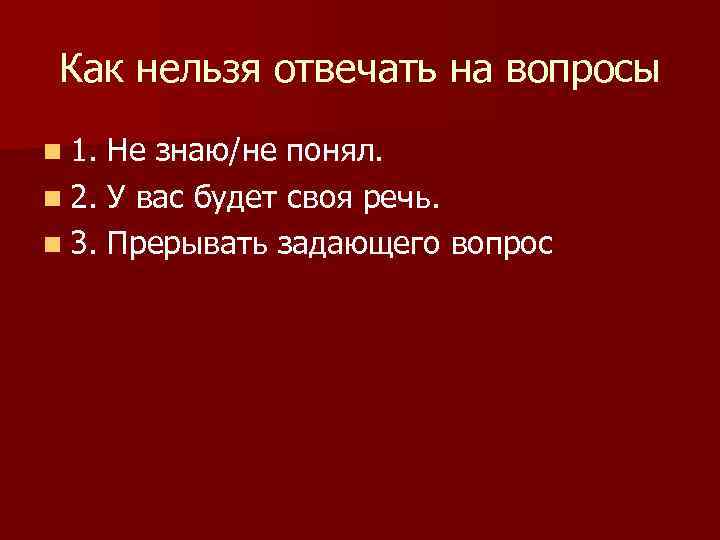 Как нельзя отвечать на вопросы n 1. Не знаю/не понял. n 2. У вас