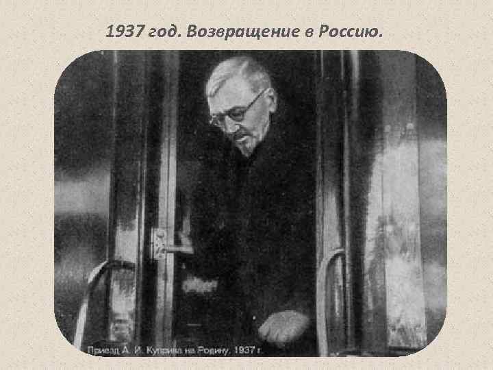 1937 год. Возвращение в Россию. 