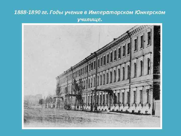 1888 -1890 гг. Годы учения в Императорском Юнкерском училище. 