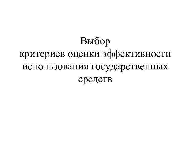 Выбор критериев оценки эффективности использования государственных средств 