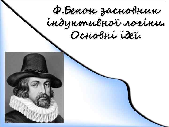 Ф. Бекон засновник індуктивної логіки. Основні ідеї. 