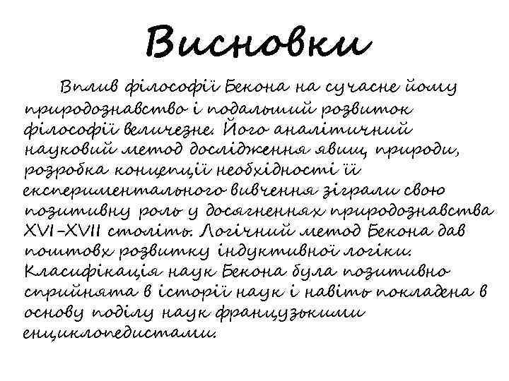 Висновки Вплив філософії Бекона на сучасне йому природознавство і подальший розвиток філософії величезне. Його