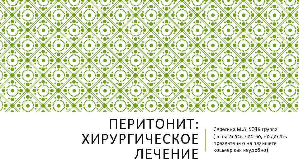 ПЕРИТОНИТ: ХИРУРГИЧЕСКОЕ ЛЕЧЕНИЕ Серегина М. А. 503 Б группа ( я пыталась, честно, но