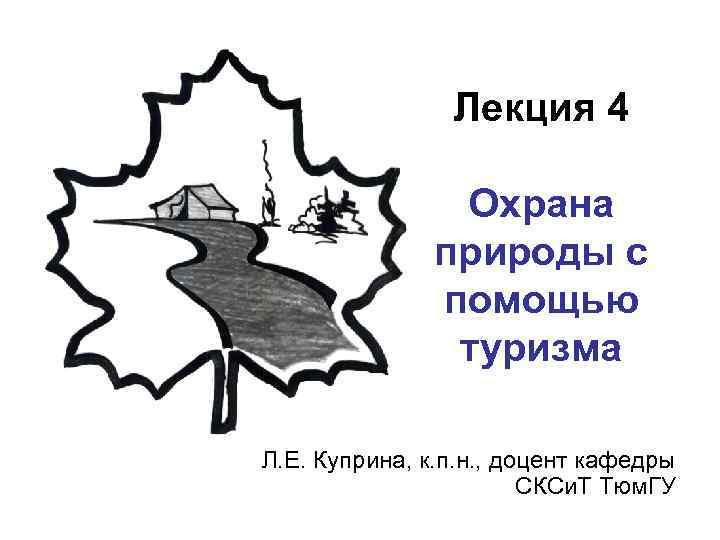 Лекция 4 Охрана природы с помощью туризма Л. Е. Куприна, к. п. н. ,