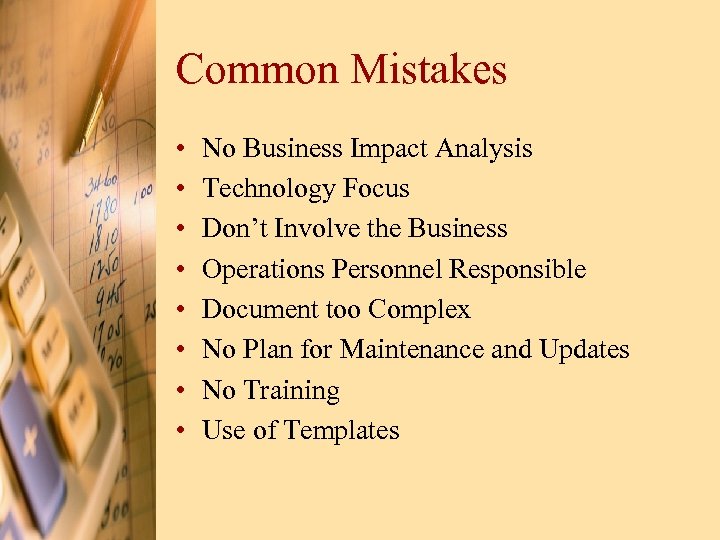 Common Mistakes • • No Business Impact Analysis Technology Focus Don’t Involve the Business