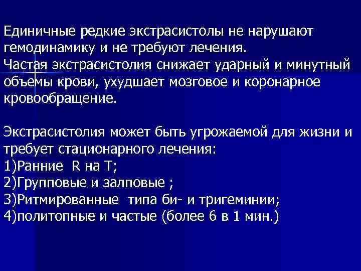 Единичные редкие экстрасистолы не нарушают гемодинамику и не требуют лечения. Частая экстрасистолия снижает ударный