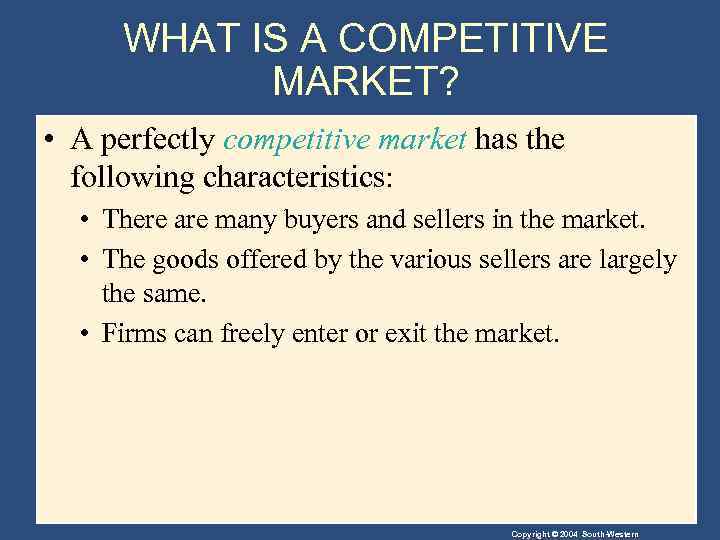 WHAT IS A COMPETITIVE MARKET? • A perfectly competitive market has the following characteristics: