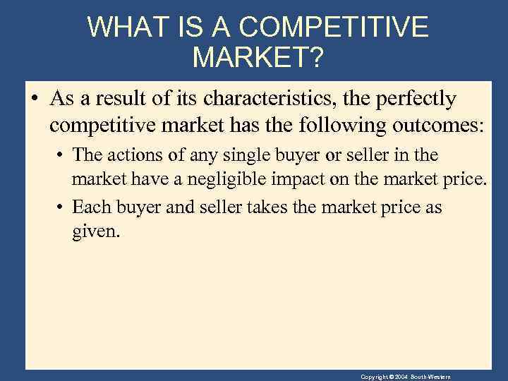 WHAT IS A COMPETITIVE MARKET? • As a result of its characteristics, the perfectly