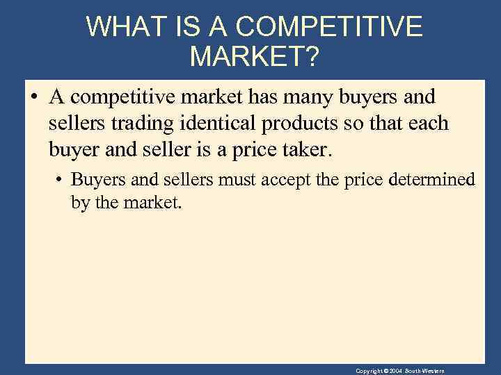 WHAT IS A COMPETITIVE MARKET? • A competitive market has many buyers and sellers