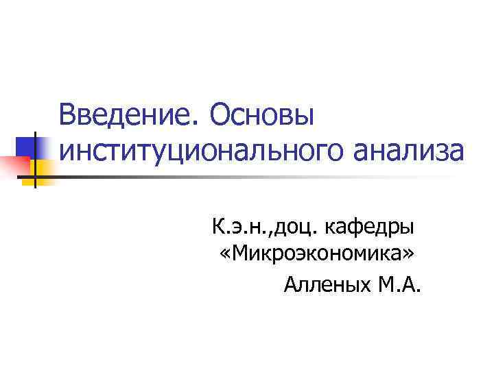 Введение. Основы институционального анализа К. э. н. , доц. кафедры «Микроэкономика» Алленых М. А.