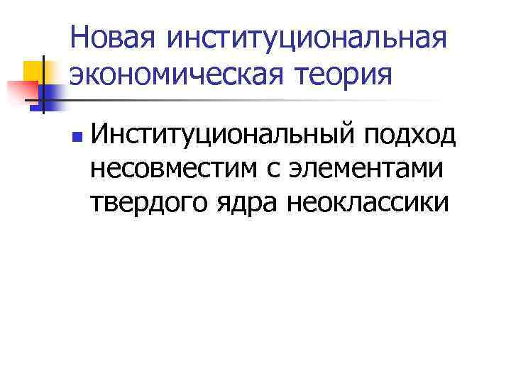 Новая институциональная экономическая теория n Институциональный подход несовместим с элементами твердого ядра неоклассики 