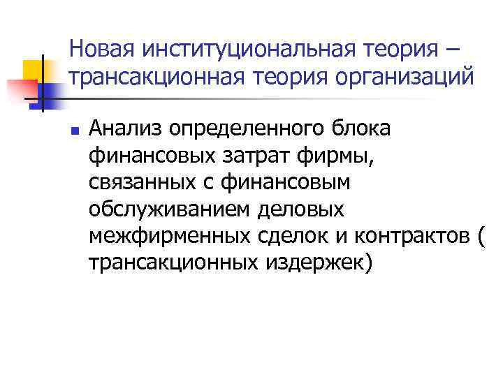 Новая институциональная теория – трансакционная теория организаций n Анализ определенного блока финансовых затрат фирмы,