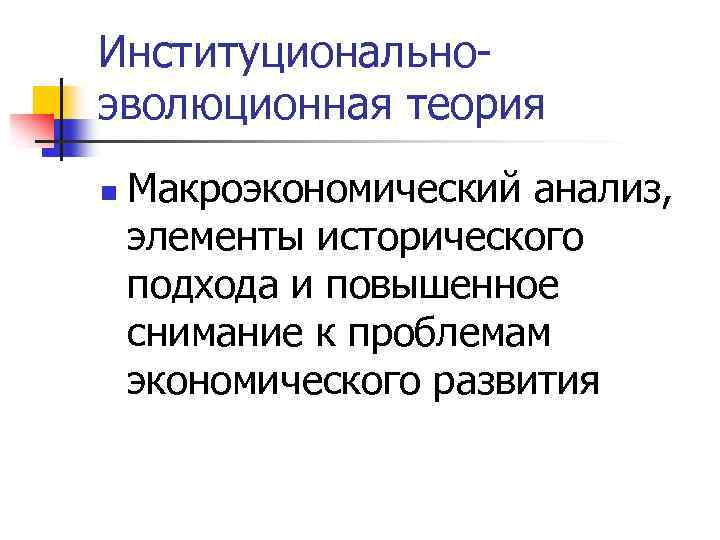 Институциональноэволюционная теория n Макроэкономический анализ, элементы исторического подхода и повышенное снимание к проблемам экономического