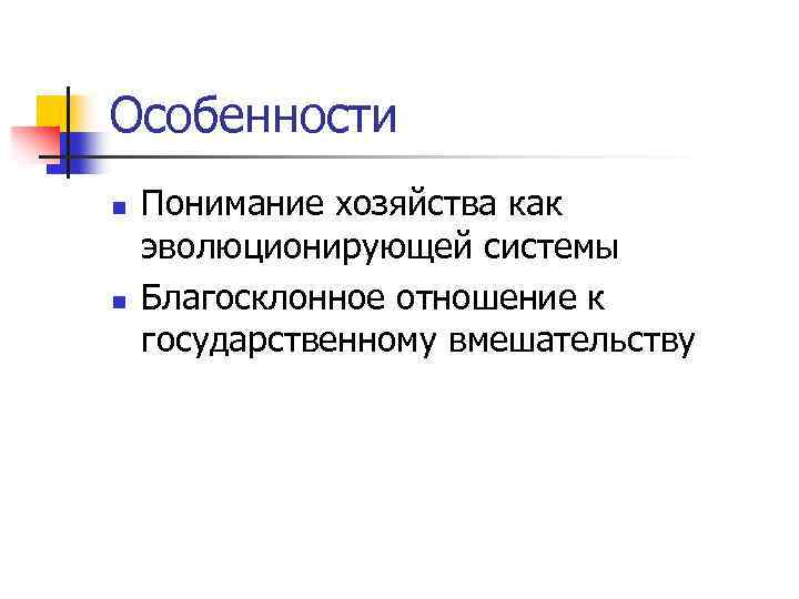 Особенности n n Понимание хозяйства как эволюционирующей системы Благосклонное отношение к государственному вмешательству 