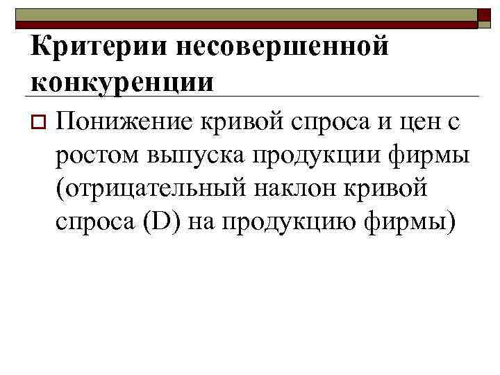 Критерии несовершенной конкуренции o Понижение кривой спроса и цен с ростом выпуска продукции фирмы