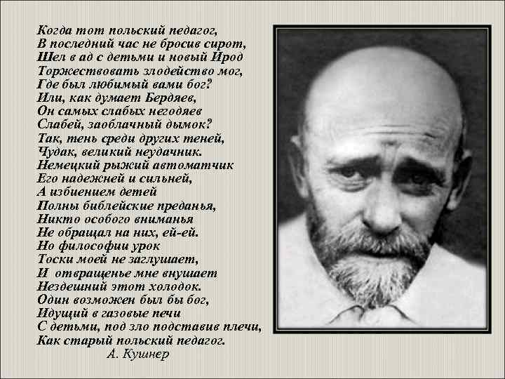 Когда тот польский педагог, В последний час не бросив сирот, Шел в ад с