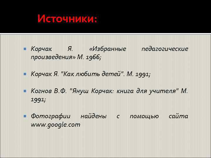 Источники: Корчак Я. «Избранные произведения» М. 1966; Корчак Я. "Как любить детей". М. 1991;