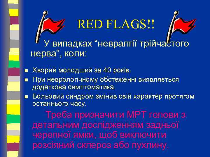 RED FLAGS!! У випадках “невралгії трійчастого нерва”, коли: n n n Хворий молодший за