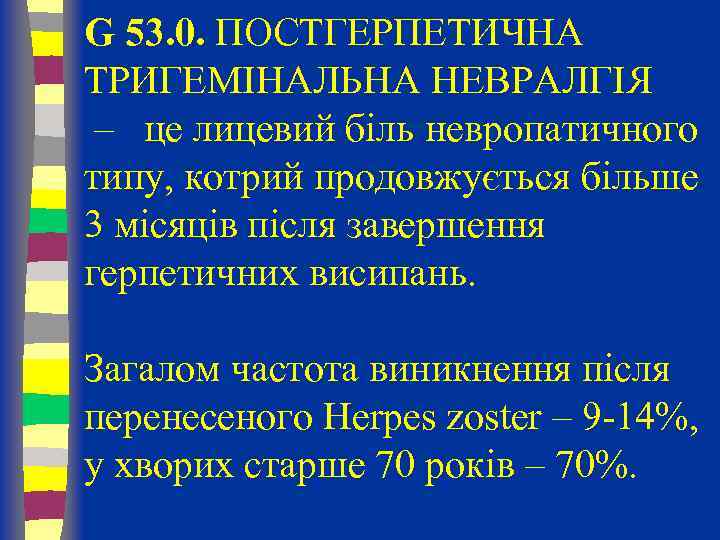 G 53. 0. ПОСТГЕРПЕТИЧНА ТРИГЕМІНАЛЬНА НЕВРАЛГІЯ – це лицевий біль невропатичного типу, котрий продовжується