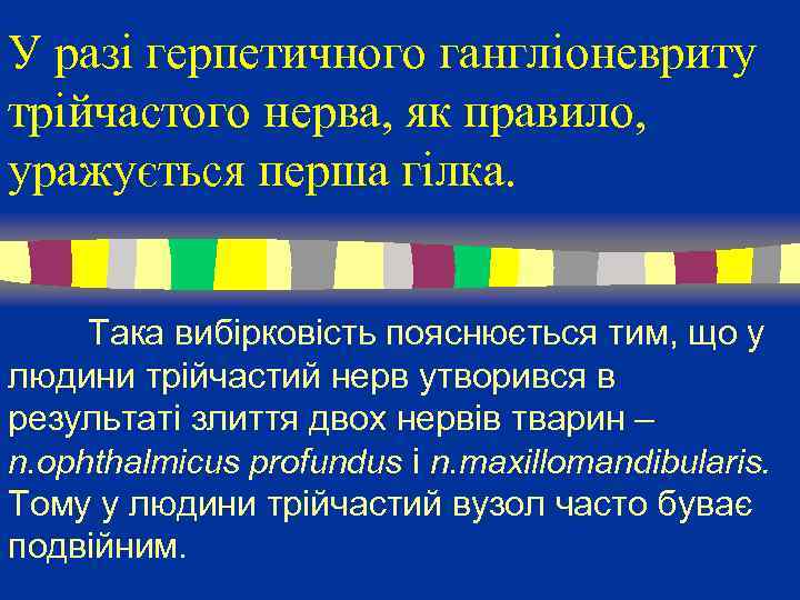 У разі герпетичного гангліоневриту трійчастого нерва, як правило, уражується перша гілка. Така вибірковість пояснюється