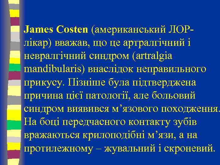 James Costen (американський ЛОРлікар) вважав, що це артралгічний і невралгічний синдром (artralgia mandibularis) внаслідок