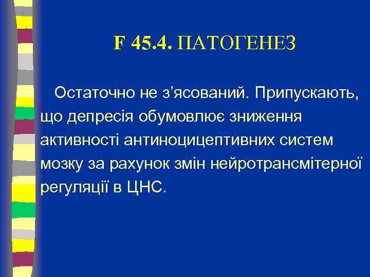 F 45. 4. ПАТОГЕНЕЗ Остаточно не з’ясований. Припускають, що депресія обумовлює зниження активності антиноцицептивних