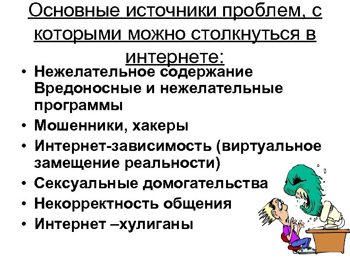 Основные источники проблем, с которыми можно столкнуться в интернете: • Нежелательное содержание Вредоносные и