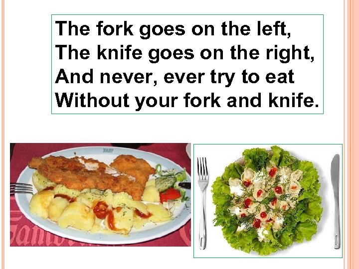 The fork goes on the left, The knife goes on the right, And never,