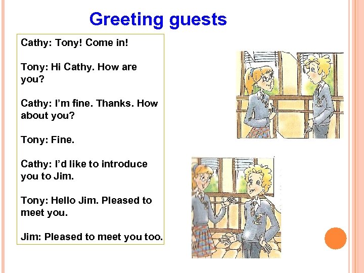 Greeting guests Cathy: Tony! Come in! Tony: Hi Cathy. How are you? Cathy: I’m