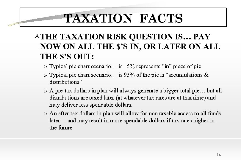 TAXATION FACTS ©THE TAXATION RISK QUESTION IS… PAY NOW ON ALL THE $’S IN,