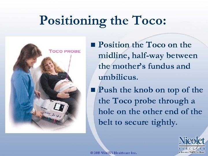 Positioning the Toco: Position the Toco on the midline, half-way between the mother’s fundus