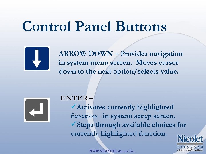Control Panel Buttons ARROW DOWN – Provides navigation in system menu screen. Moves cursor