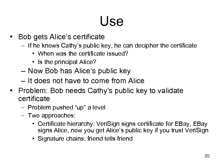 Use • Bob gets Alice’s certificate – If he knows Cathy’s public key, he