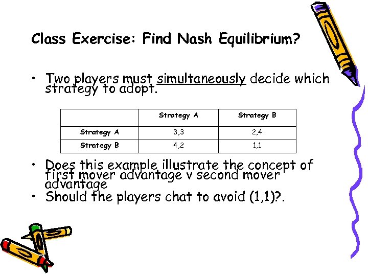 Class Exercise: Find Nash Equilibrium? • Two players must simultaneously decide which strategy to