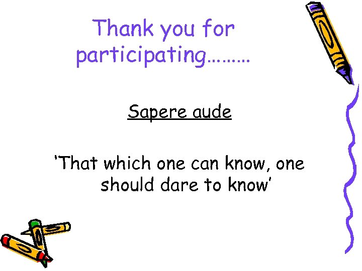 Thank you for participating……… Sapere aude ‘That which one can know, one should dare