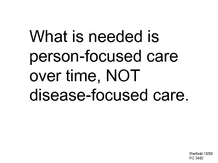 What is needed is person-focused care over time, NOT disease-focused care. Starfield 10/06 PC