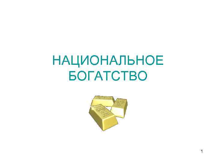 НАЦИОНАЛЬНОЕ БОГАТСТВО 1 
