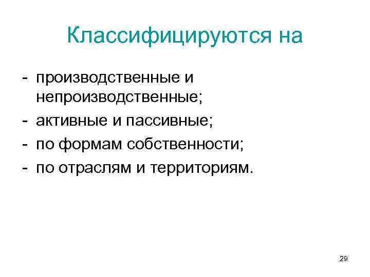Классифицируются на - производственные и непроизводственные; - активные и пассивные; - по формам собственности;