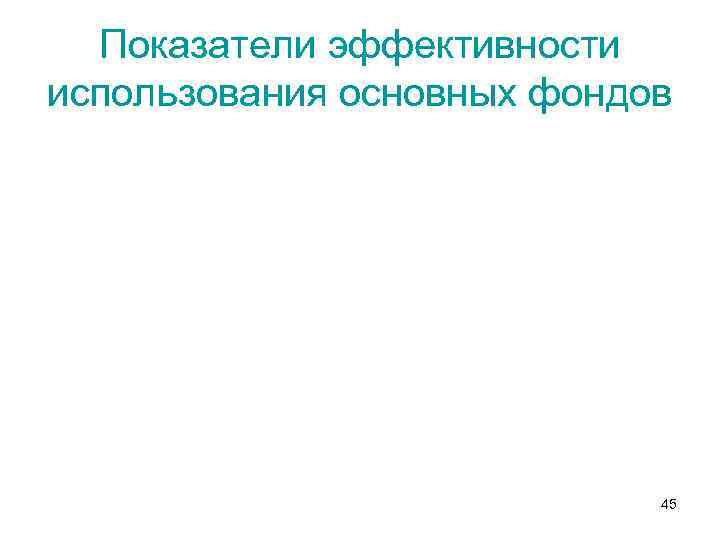 Показатели эффективности использования основных фондов 45 