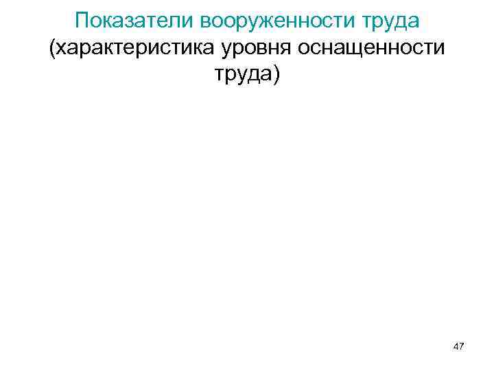 Показатели вооруженности труда (характеристика уровня оснащенности труда) 47 