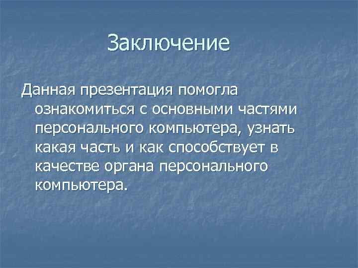 Заключение Данная презентация помогла ознакомиться с основными частями персонального компьютера, узнать какая часть и