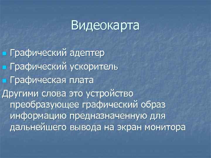 Видеокарта Графический адептер n Графический ускоритель n Графическая плата Другими слова это устройство преобразующее